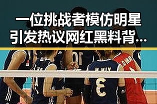 一位挑战者模仿明星引发热议 网红黑料背后隐藏的吃瓜秘密