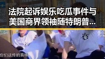 法院起诉娱乐吃瓜事件与美国商界领袖随特朗普访华引发公众反思