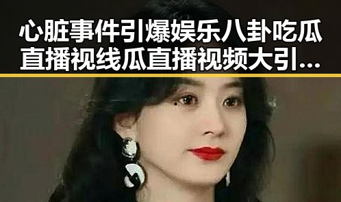 心脏事件引爆娱乐八卦吃瓜直播视线瓜直播视频大引领科技潮流的黑料不打烊内幕曝光