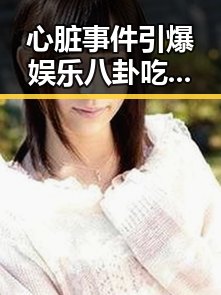 心脏事件引爆娱乐八卦吃瓜直播视线瓜直播视频大引领科技潮流的黑料不打烊内幕曝光