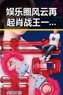娱乐圈风云再起肖战王一博引领科技潮流的吃瓜基地