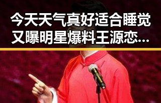 今天天气真好适合睡觉又曝明星爆料王源恋爱史的内幕引发热议