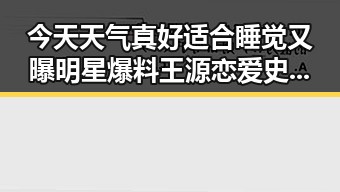 今天天气真好适合睡觉又曝明星爆料王源恋爱史的内幕引发热议