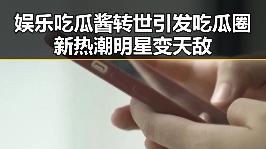 娱乐吃瓜酱转世引发吃瓜圈新热潮明星变天敌