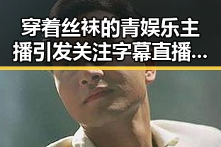 穿着丝袜的青娱乐主播引发关注 字幕直播行业报告显示率都明显高于其他主播