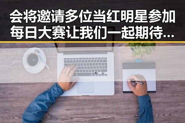 会将邀请多位当红明星参加每日大赛让我们一起期待这部娱乐吃瓜酱张继科的华丽转身
