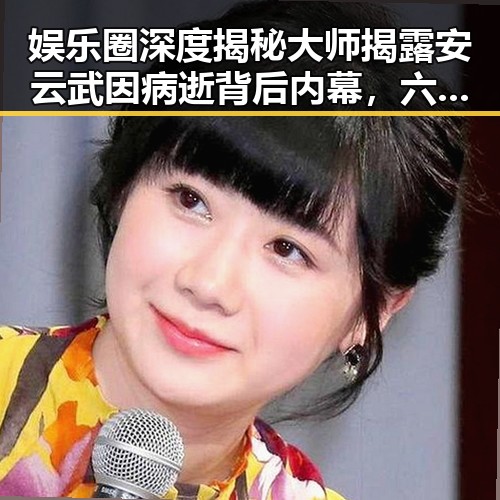 娱乐圈深度揭秘大师揭露安云武因病逝背后内幕，六小龄童发文悼念西游记福星的娱乐圈八卦小能手分析