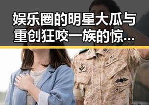 娱乐圈的明星大瓜与重创狂咬一族的惊悚世界融合带来吃瓜新体验