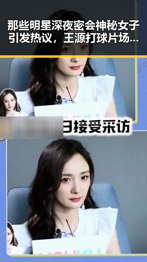 那些明星深夜密会神秘女子引发热议，王源打球片场尽显运动风采的背后深扒