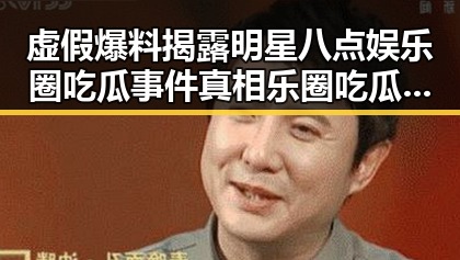 虚假爆料揭露明星八点娱乐圈吃瓜事件真相乐圈吃瓜事件中的神操作与翻车潮