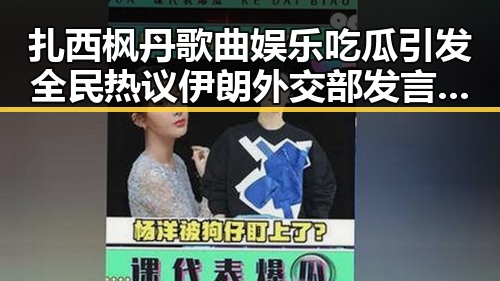扎西枫丹歌曲娱乐吃瓜引发全民热议 伊朗外交部发言人揭示局势变化