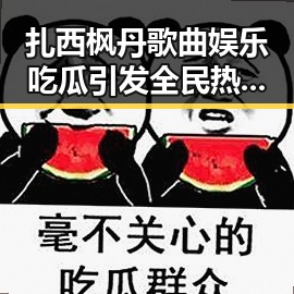 扎西枫丹歌曲娱乐吃瓜引发全民热议 伊朗外交部发言人揭示局势变化