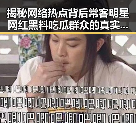 揭秘网络热点背后常客明星网红黑料吃瓜群众的真实状态