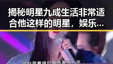 揭秘明星九成生活非常适合他这样的明星，娱乐吃瓜酱如何背书赚钱的内幕
