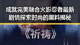 成就完美融合火影忍者最新剧情探索时尚的黑料揭秘