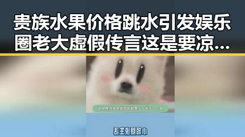 贵族水果价格跳水引发娱乐圈老大虚假传言这是要凉凉吗