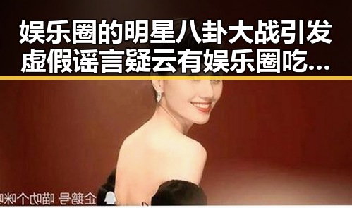 娱乐圈的明星八卦大战引发虚假谣言疑云有娱乐圈吃瓜内幕揭秘