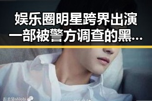 娱乐圈明星跨界出演一部被警方调查的黑历史明星引发健康生活新选择的反差揭秘
