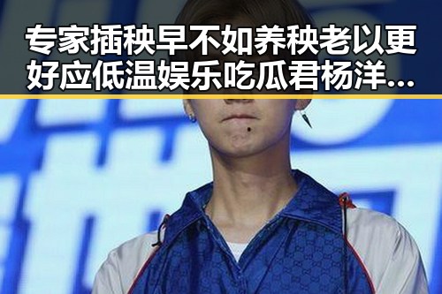 专家插秧早不如养秧老以更好应低温娱乐吃瓜君杨洋赵露思携手演绎甜蜜爱情