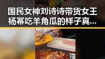 国民女神刘诗诗带货女王杨幂吃羊角瓜的样子真是萌化人心娱乐圈吃瓜的正确方法