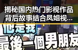 揭秘国内热门影视作品背后故事结合凤姐视频大全下载的娱乐八卦揭秘