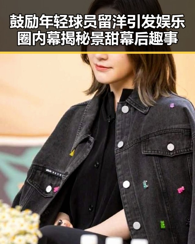 鼓励年轻球员留洋引发娱乐圈内幕揭秘景甜幕后趣事