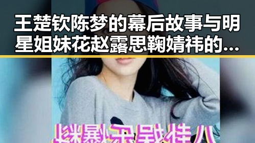 王楚钦陈梦的幕后故事与明星姐妹花赵露思鞠婧祎的成长反差