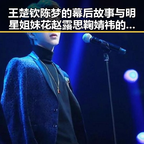 王楚钦陈梦的幕后故事与明星姐妹花赵露思鞠婧祎的成长反差
